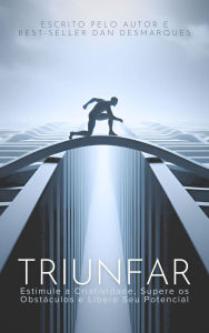 Title: Triunfar: Estimule a Criatividade, Supere os Obstáculos e Libere Seu Potencial, Author: Dan Desmarques