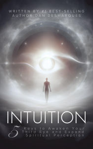 Title: Intuition: 5 Keys to Awaken Your Third Eye and Expand Spiritual Perception, Author: Dan Desmarques