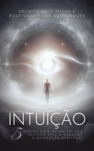 Title: Intuição: 5 Chaves Para Despertar Seu Terceiro Olho e Expandir a Percepção Espiritual, Author: Dan Desmarques