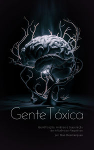 Title: Gente Tóxica: Identificação, Análise e Superação de Influências Negativas, Author: Dan Desmarques