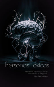 Title: Personas Tóxicas: Identificar, Analizar y Superar Las Influencias Negativas, Author: Dan Desmarques