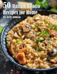 Title: 50 Italian Risotto Variations Recipes for Home, Author: Kelly Johnson