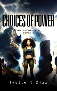 Title: Choices of Power: The I Am Chronicles, Author: Ivette N Diaz