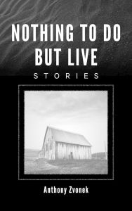 Title: Nothing To Do But Live: Stories, Author: Anthony Zvonek