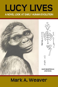 Title: Lucy Lives: A Novel Look at Early Human Evolution, Author: Mark Weaver