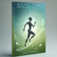 Title: Holistic Fitness and Healthy Weight Loss, Author: Emily Mindes