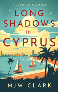 Title: Long Shadows in Cyprus: A Green Line Odyssey and Travel Memoir, Author: M.J.W. Clark