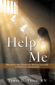 Title: HELP ME: BREAKING THE BONDS OF MENTAL ILLNESS: A SPIRITUAL AWAKENING, Author: Tamra G. Tharp RN