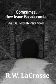 Title: Sometimes, they leave Breadcrumbs: An E.G. Kelly Mystery Novel, Author: R.W. LaCrosse