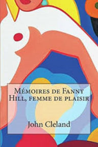 Title: Mémoires de Fanny Hill, femme de plaisir (Edition Intégrale en Français - Version Entièrement Illustrée) French Edition, Author: John Cleland