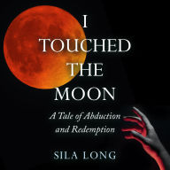 Title: I Touched the Moon: A Tale of Abduction and Redemption, Author: Sila Long