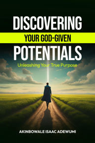 Title: DISCOVERING YOUR GOD-GIVEN POTENTALS: Unleashing Your True Purpose, Author: Akinbowale Adewumi