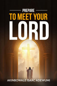 Title: PREPARE TO MEET YOUR LORD, Author: Akinbowale Adewumi