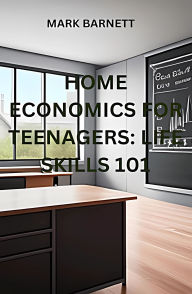 Title: HOME ECONOMICS FOR TEENAGERS: LIFE SKILLS 101, Author: Mark Barnett