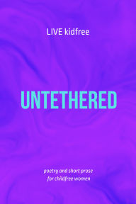 Title: Untethered: poetry and short prose for childfree women, Author: Rachel Jacovino