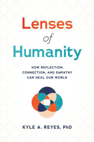 Title: Lenses of Humanity: How Reflection, Connection, and Empathy Can Heal Our World, Author: Kyle A. Reyes PhD