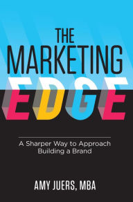 Title: The Marketing Edge: A Sharper Way to Approach Building a Brand, Author: Amy Juers