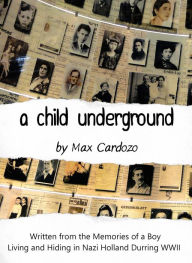 Title: A Child Underground: Memories of a Boy who Lived in Hiding During the Nazi Occupation of Holland, Author: Max Cardozo