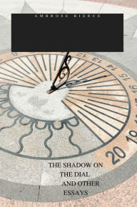 Title: THE SHADOW ON THE DIAL AND OTHER ESSAYS, Author: Ambrose Bierce