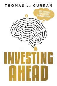 Title: Investing Ahead: Eight Essentials For Achieving Financial Security, Author: Thomas J. Curran