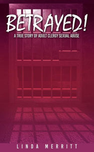 Title: BETRAYED!: A True Story of Adult Clergy Sexual Abuse, Author: Linda Merritt