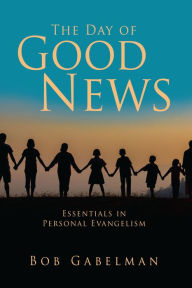 Title: The Day of Good News: Essentials in Personal Evangelism, Author: Bob Gabelman