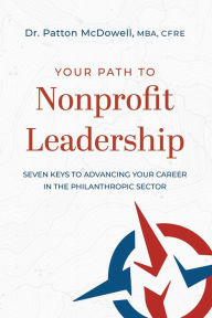 Title: Your Path to Nonprofit Leadership: Seven Keys to Advancing Your Career in the Philanthropic Sector, Author: Dr. Patton McDowell