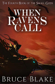 Title: When Ravens Call: The Fourth Book of the Small Gods, Author: Bruce Blake