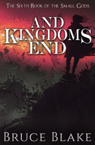 Title: And Kingdoms End: The Sixth Book of the Small Gods, Author: Bruce Blake