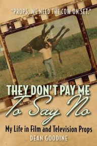 Title: They Don't Pay Me To Say No: My Life in Film and Television Props, Author: Dean Goodine