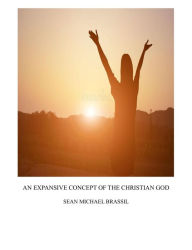 Title: AN EXPANSIVE CONCEPT OF THE CHRISTIAN GOD, Author: Sean Michael Brassil