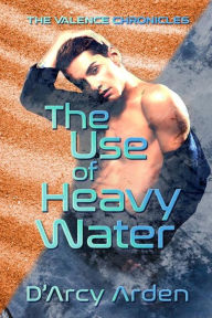 Title: The Use of Heavy Water, Author: D'arcy Arden