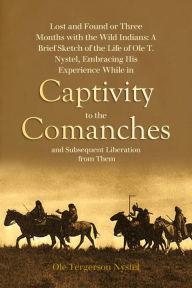 Title: Lost and Found or Three Months with the Wild Indians:: A Brief Sketch of the Life of Ole T. Nystel, Embracing His Experience While in Captivity to the Comanches, Author: Ole Tergerson Nystel