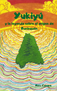 Title: Yukiyú y la leyenda sobre el origen de Borinquén, Author: Alex Casara