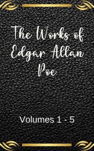Title: The Works of Edgar Allan Poe: Volumes 1-5, Author: Edgar Allan Poe
