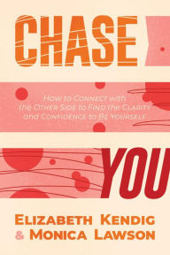 Title: Chase You: How to Connect with the Other Side to Find the Clarity and Confidence to Be Yourself, Author: Elizabeth Kendig