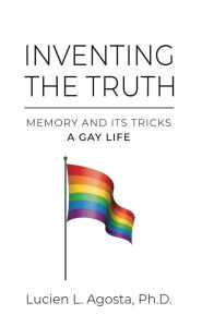 Title: INVENTING THE TRUTH: Memory and Its Tricks - A Gay Life, Author: Lucien L Agosta PhD