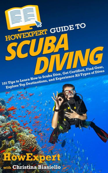 HowExpert Guide to Scuba Diving: 101 Tips to Learn How to Scuba Dive, Get Certified, Find Gear, Explore Top Destinations, & Experience All Types of Dives