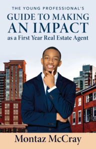 Title: The Young Professional's Guide to Making an Impact as a First Year Real Estate Agent, Author: Montaz McCray