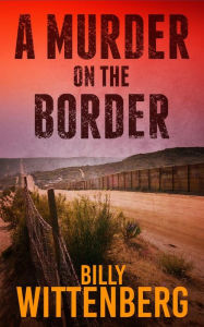 Title: A Murder on the Border, Author: Billy Wittenberg