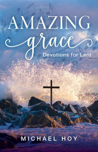 Title: Amazing Grace: Devotions for Lent, Author: Michael Hoy