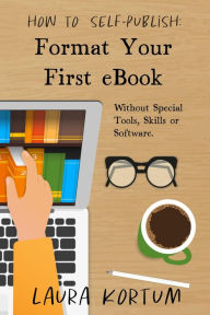 Title: Format Your First Ebook: Without Special Tools, Skills or Software., Author: Laura Kortum