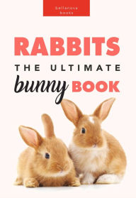 Title: Rabbits: The Ultimate Bunny Book for Kids: 100+ Amazing Rabbit Facts, Photos, Species Guide & More, Author: Jenny Kellett