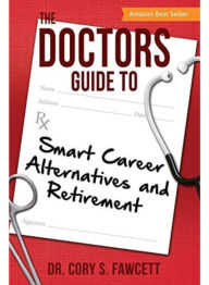 Title: The Doctors Guide to Smart Career Alternatives and Retirement, Author: Dr. Cory S. Fawcett