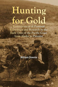 Title: Hunting for Gold: Reminiscences of Personal Experience and Research in the Early Days of the Pacific Coast from Alaska to Panama, Author: William Downie