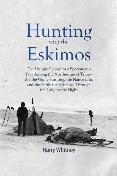 Hunting with the Eskimos:: The Unique Record of a Sportsman's Year Among the Northernmost Tribe the Big Game Hunting, the Native Life, and the Bat