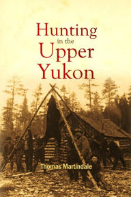 Title: Hunting in the Upper Yukon, Author: Thomas Martindale