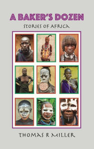 Title: A Baker's Dozen: Stories of Africa, Author: Thomas R Miller