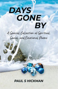 Title: Days Gone By: A Special Collection of Spiritual, Social, and Emotional Poems, Author: Paul S. Hickman