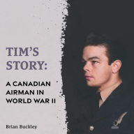 Title: Tim's Story: A Canadian Airman in World War II, Author: Brian Buckley